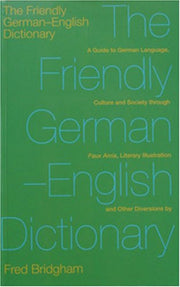 The Friendly German-English Dictionary: A Guide to German Language, Culture and Society Through Faux-Amis, Literaryillustration and Other Diversions