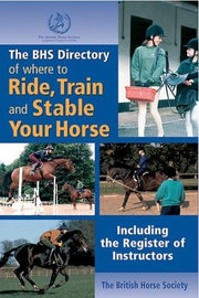 The BHS Directory of Where to Ride, Train & Stable Your Horse (British Horse Society): A Guide to the British Horse Society's Approved Riding and ... Livery Yards, and Registered Instructors.