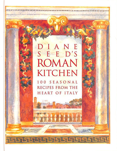 Diane Seed's Roman Kitchen: 100 Seasonal Recipes from the Heart of Italy