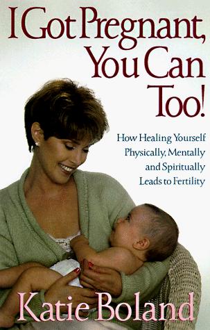 I Got Pregnant, You Can Too!: How Healing Yourself Physically, Mentally and Spiritually Leads to Fertility