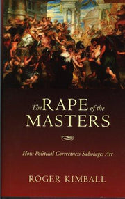 The Rape of the Masters: How Political Correctness Sabotages Art