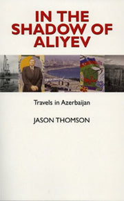 In the Shadow of Aliyev: Travels in Azerbaijan