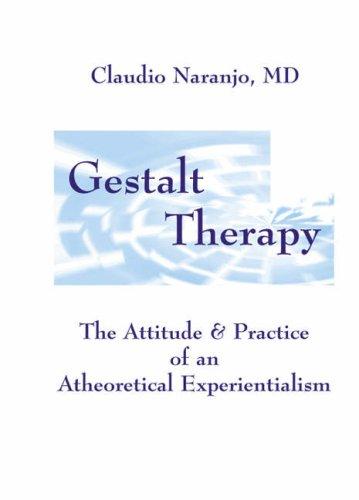 Gestalt Therapy: The Attitude & Practice of an Atheoretical Experiantialism: The Attitude & Practice of an A theoretical Experientialism