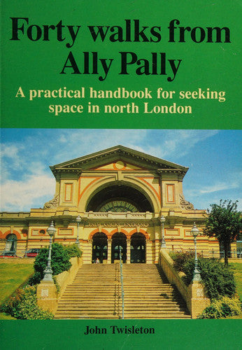 Forty Walks from Ally Pally: A Practical Handbook for Seeking Space in North London