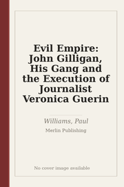 Evil Empire: John Gilligan, His Gang and the Execution of Journalist Veronica Guerin