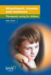 Attachment, Trauma and Resilience: Therapeutic Caring for Children