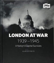 London At War 1939-1945: A Nation's Capital Survives