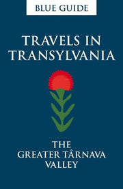Blue Guide Travels in Transylvania: The Greater Tarnava Valley