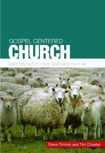 Gospel Centered Church: Becoming the community God wants you to be (Gospel-Centred)