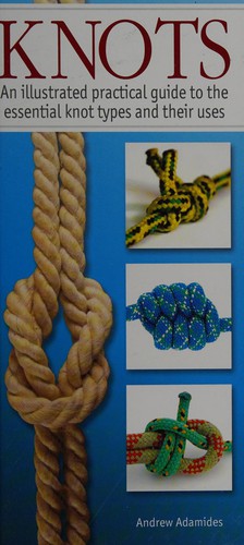 Knots: An Illustrated Practical Guide to the Essential Knot Types and Their Uses