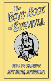 The Boys' Book of Survival: How to Survive Anything, Anywhere