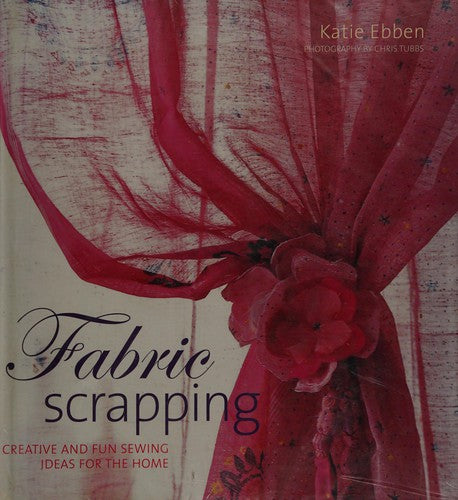 Fabric Scrapping: Creative and Fun Sewing Ideas for the Home