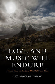 Love and Music Will Endure: A Novel Based on the Life of Mairi Mhor nan Oran