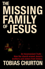 The Missing Family of Jesus: A Historical Account of Jesus' Family, Their Heritage and Their Destiny