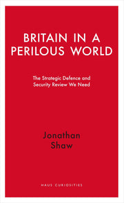Britain in a Perilous World: The Strategic Defence and Security Review we need (Haus Curiosities)
