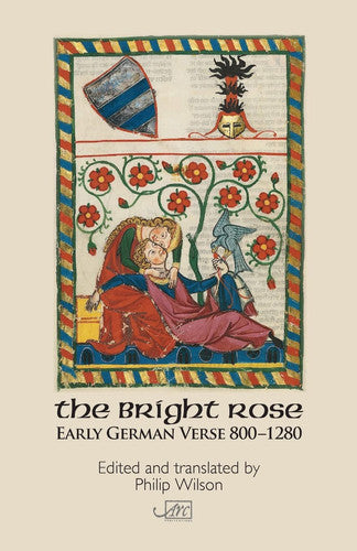 Bright Rose, The: Early German Verse 800-1280 (Arc Classic Translations): Early German Verse 800 - 1250 (Arc Classics: New Translations of Great Poets of the Past)