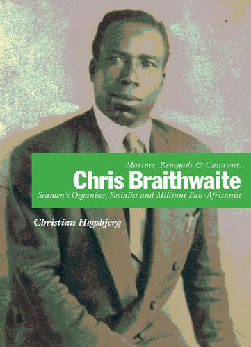 Mariner, Renegade and Castaway: Chris Braithwaite : Seamen's Organiser, Socialist and Militant Pan-Africanist