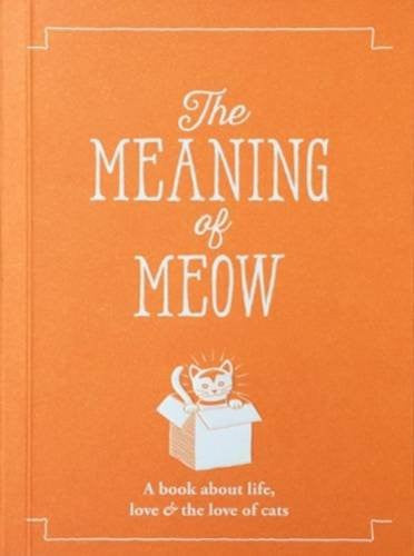 The Meaning of Meow: A Book About Life, Love & the Love of Cats (The Meaning of Everything)