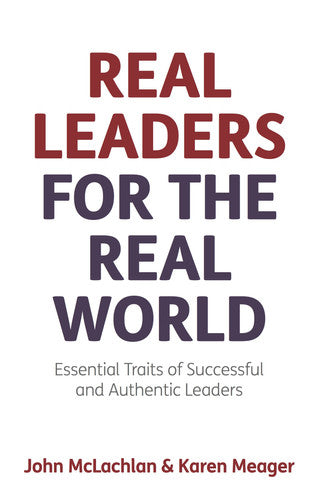 Real Leaders for the Real World: Essential Traits Of Successful And Authentic Leaders