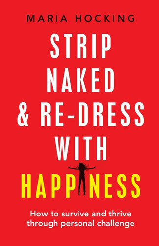 Strip Naked and Redress with Happiness: How to survive and thrive through personal challenge