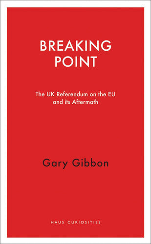 Breaking Point: The UK Referendum on the EU and its Aftermath (Haus Curiosities)