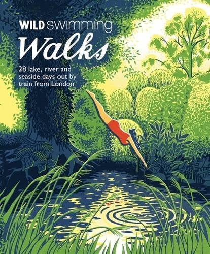 Wild Swimming Walks: 28 River, Lake and Seaside Days Out by Train from London (Wild Walks)