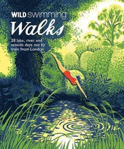 Wild Swimming Walks: 28 River, Lake and Seaside Days Out by Train from London (Wild Walks)