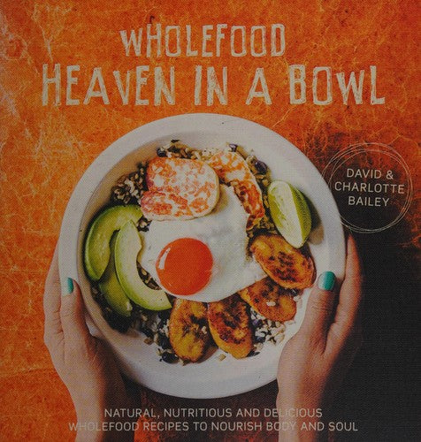 Wholefood Heaven in a Bowl: Natural, nutritious and delicious wholefood recipes to nourish body and soul