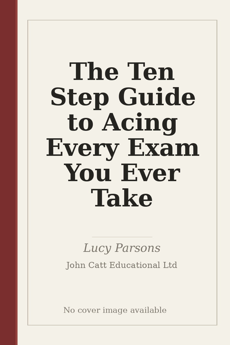 The Ten Step Guide to Acing Every Exam You Ever Take - no cover image available