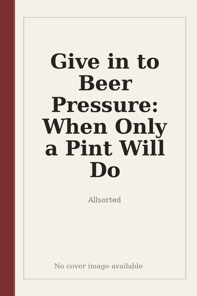Give in to Beer Pressure: When Only a Pint Will Do - no cover image available