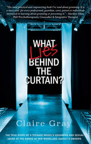 What Lies Behind The Curtain?: The true story of a teenage model's grooming and sexual abuse at the hands of her modelling agency's owner