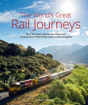 The World's Great Railway Journeys: 50 of the most spectacular, luxurious, unusual and exhilarating routes across the globe