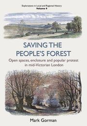 Saving the People's Forest: Open spaces, enclosure and popular protest in mid-Victorian London (Explorations in Local and Regional Histo)