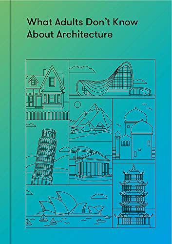 What Adults Don't Know About Architecture: Inspiring young minds to build a more beautiful world