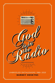 God is in the Radio: Unbridled Enthusiasms, 1980–2020