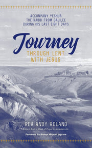 Journey through Lent with Jesus: Accompany Yeshua the Rabbi from Galilee during his last eight days: Accompany Yesua the Rabbi from Galilee during his last eight days