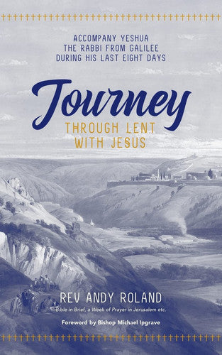 Journey through Lent with Jesus: Accompany Yeshua the Rabbi from Galilee during his last eight days: Accompany Yesua the Rabbi from Galilee during his last eight days
