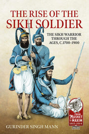 The Rise of the Sikh Soldier: The Sikh Warrior Through the Ages, c.1700-1900 (From Musket to Maxim 1815-1914)