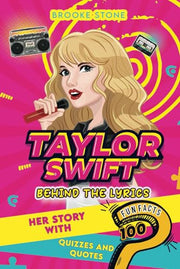 Taylor Swift: Behind the Lyrics: Her Story with 100 Fun Facts, Quizzes and Quotes