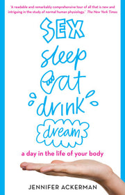 Sex Sleep Eat Drink Dream: a day in the life of your body