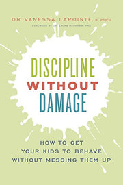 Discipline Without Damage: How to Get Your Kids to Behave Without Messing Them Up