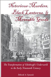 Notorious Murders, Black Lanterns and Moveable Goods: The Transformation of Edinburgh's Underworld in the Early Nineteenth Century (International, Political, and Economic History)