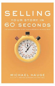 Selling Your Story in 60 Seconds: The Guaranteed Way to Get Your Screenplay or Novel Read