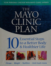 The Mayo Clinic Plan: 10 Essential Steps to a Better Body & Healthier Life