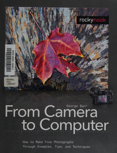 From Camera to Computer: How to Make Fine Photographs Through Examples, Tips, and Techniques