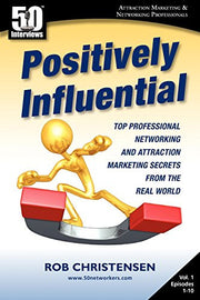 Positively Influential: Top Professional Networking and Attraction Marketing Secrets from the Real World