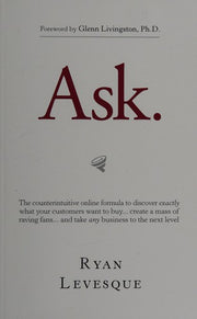 Ask: The Counterintuitive Online Method to Discover Exactly What Your Customers Want to Buy...Create a Mass of Raving Fans...and Take Any Business to the Next Level