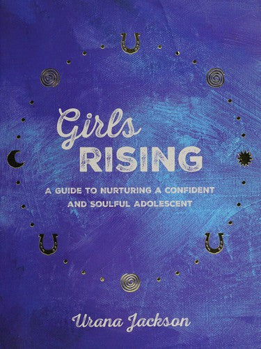 Girls Rising: A Guide to Nurturing a Confident and Soulful Adolescent