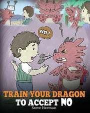 Train Your Dragon To Accept NO: Teach Your Dragon To Accept ‘No’ For An Answer. A Cute Children Story To Teach Kids About Disagreement, Emotions and Anger Management: 7 (My Dragon Books)