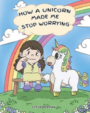 How A Unicorn Made Me Stop Worrying: A Cute Children Story to Teach Kids to Overcome Anxiety, Worry and Fear.: 2 (My Unicorn Books)